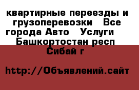 квартирные переезды и грузоперевозки - Все города Авто » Услуги   . Башкортостан респ.,Сибай г.